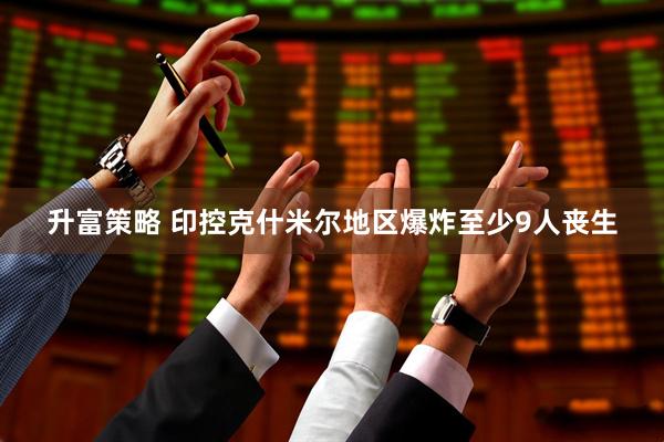 升富策略 印控克什米尔地区爆炸至少9人丧生