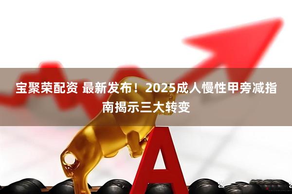 宝聚荣配资 最新发布！2025成人慢性甲旁减指南揭示三大转变
