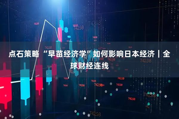 点石策略 “早苗经济学”如何影响日本经济｜全球财经连线