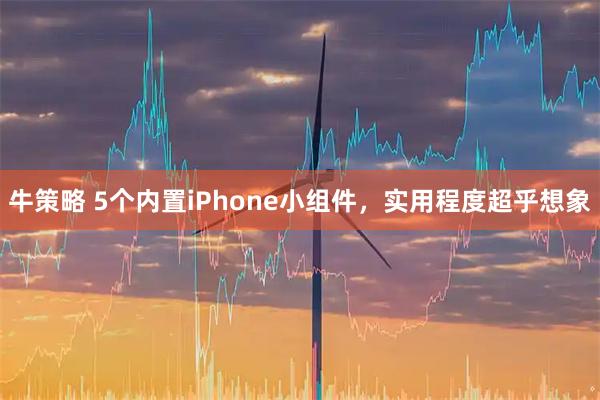 牛策略 5个内置iPhone小组件，实用程度超乎想象
