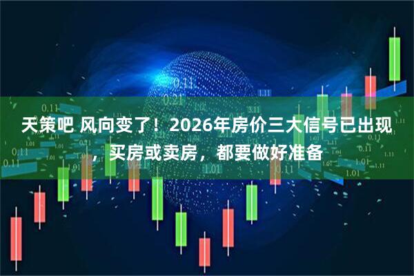 天策吧 风向变了！2026年房价三大信号已出现，买房或卖房，都要做好准备
