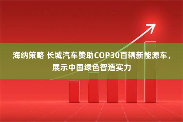 海纳策略 长城汽车赞助COP30百辆新能源车，展示中国绿色智造实力