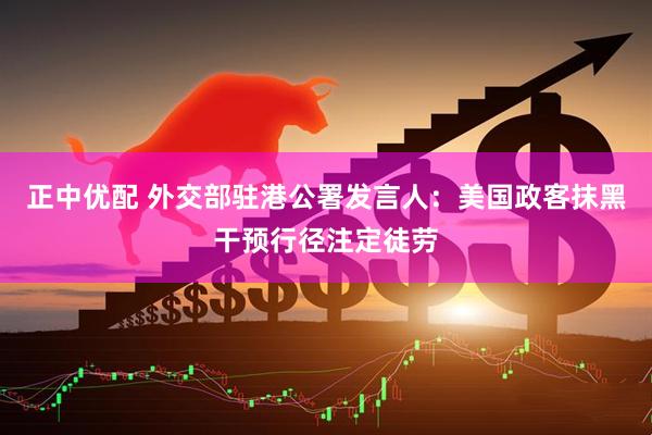 正中优配 外交部驻港公署发言人：美国政客抹黑干预行径注定徒劳
