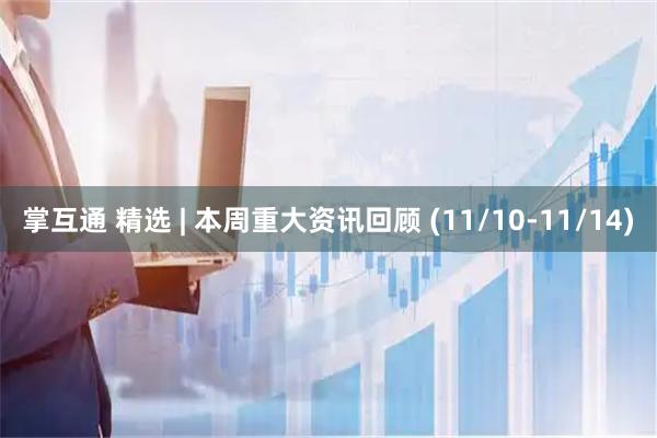 掌互通 精选 | 本周重大资讯回顾 (11/10-11/14)